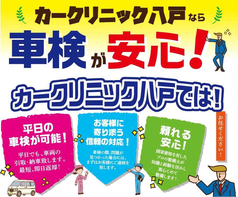 カークリニック八戸なら車検が安心！カークリニック八戸では！
      「平日の車検が可能！」平日でも、車両の引き取り・納車致します。最短、即日返却！
      「お客様に寄り添う信頼の対応！」車検の際、問題が見つかった場合には、まずはお客様にご連絡を致します。
      「充実の車検内容！」テスター検査料、代行手数料、自賠責保険込み、他 自慢の充実車検内容です！