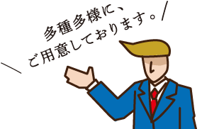 多種多様に、ご用意しております。