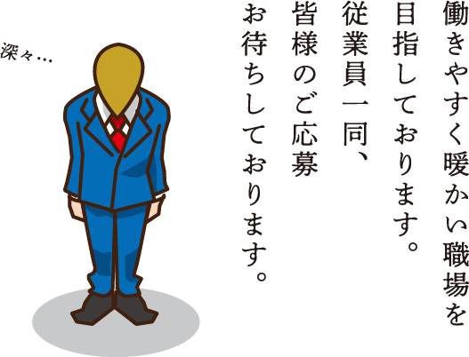 働きやすく暖かい職場を目指しております。従業員一同、皆様のご応募お待ちしております。